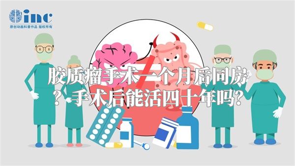 胶质瘤手术一个月后同房？手术后能活四十年吗？