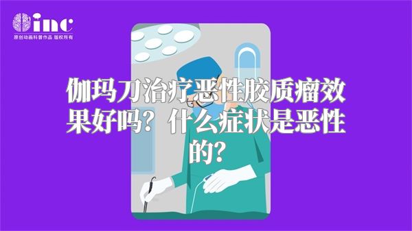 伽玛刀治疗恶性胶质瘤效果好吗？什么症状是恶性的？
