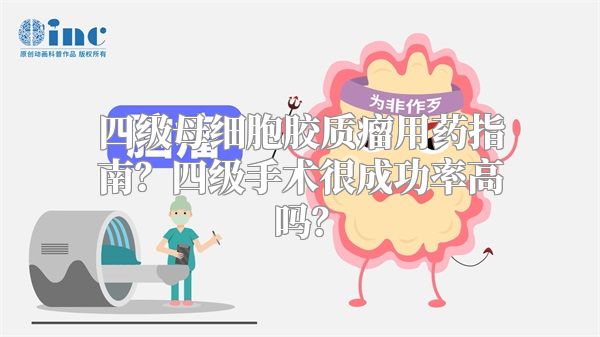 四级母细胞胶质瘤用药指南？四级手术很成功率高吗？