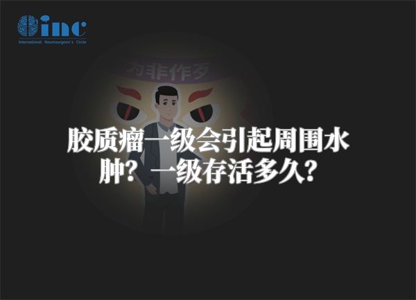 胶质瘤一级会引起周围水肿？一级存活多久？
