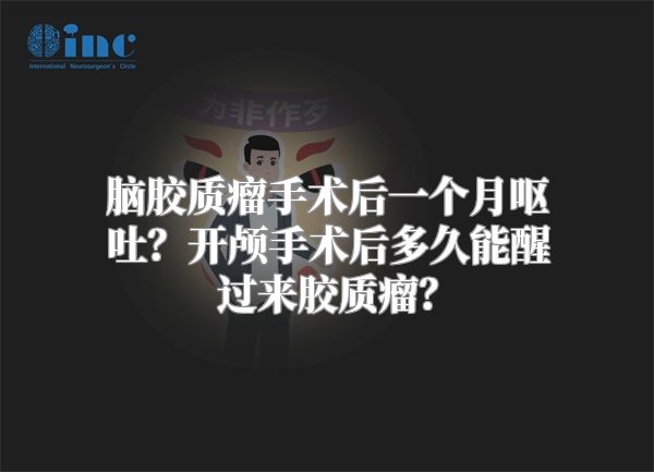 脑胶质瘤手术后一个月呕吐？开颅手术后多久能醒过来胶质瘤？
