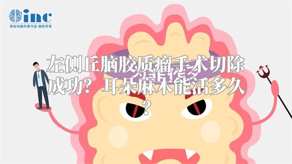 左侧丘脑胶质瘤手术切除成功？耳朵麻木能活多久？