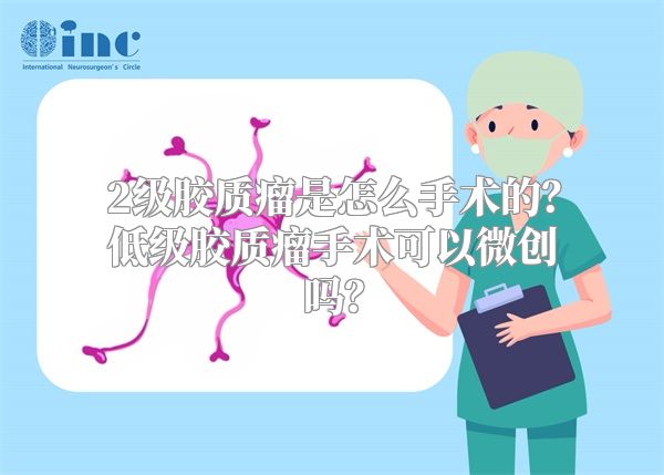 2级胶质瘤是怎么手术的？低级胶质瘤手术可以微创吗？