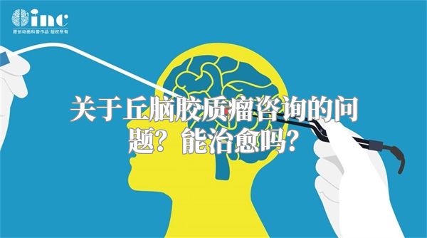 关于丘脑胶质瘤咨询的问题？能治愈吗？