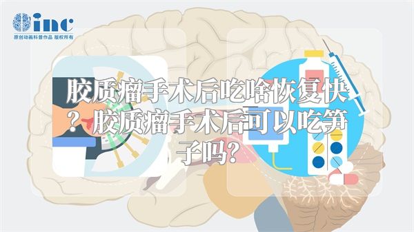 胶质瘤手术后吃啥恢复快？胶质瘤手术后可以吃笋子吗？