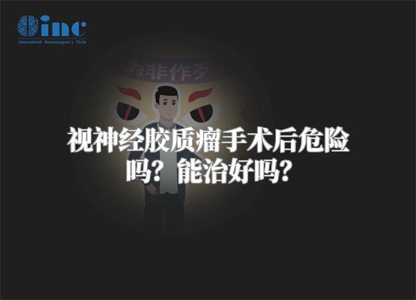 视神经胶质瘤手术后危险吗？能治好吗？