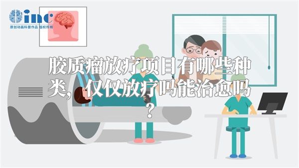 胶质瘤放疗项目有哪些种类，仅仅放疗吗能治愈吗？