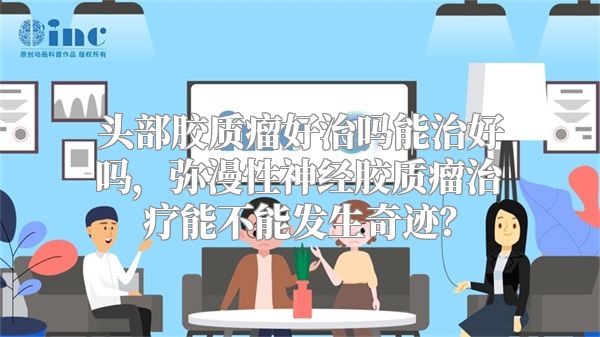 头部胶质瘤好治吗能治好吗，弥漫性神经胶质瘤治疗能不能发生奇迹？