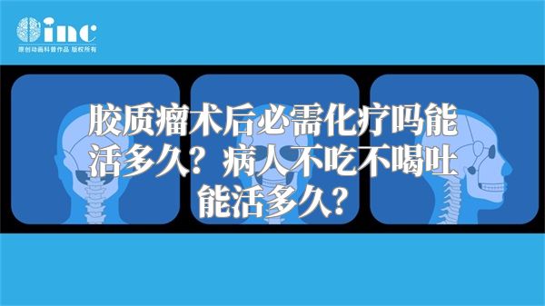 胶质瘤术后必需化疗吗能活多久？病人不吃不喝吐能活多久？