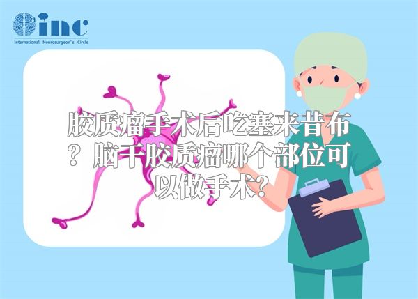 胶质瘤手术后吃塞来昔布？脑干胶质瘤哪个部位可以做手术？