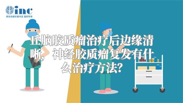 丘脑胶质瘤治疗后边缘清晰，神经胶质瘤复发有什么治疗方法？