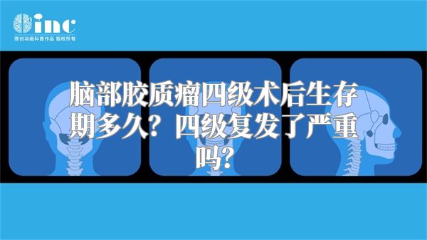 脑部胶质瘤四级术后生存期多久？四级复发了严重吗？