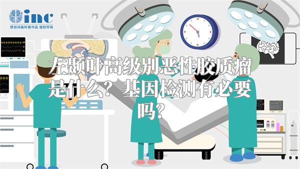 左颞叶高级别恶性胶质瘤是什么？基因检测有必要吗？