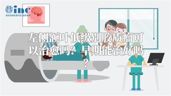 左侧额叶低级别胶质瘤可以治愈吗？早期能治好吗？