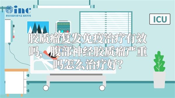 胶质瘤复发免疫治疗有效吗，腹部神经胶质瘤严重吗怎么治疗好？