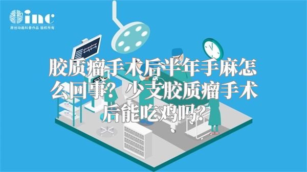 胶质瘤手术后半年手麻怎么回事？少支胶质瘤手术后能吃鸡吗？
