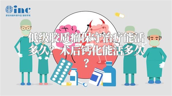 低级胶质瘤保守治疗能活多久？术后钙化能活多久？