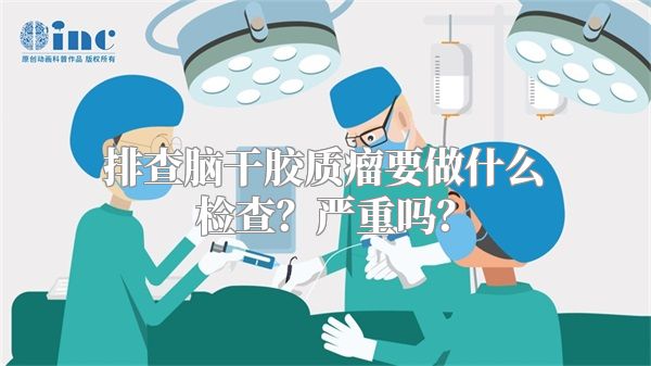排查脑干胶质瘤要做什么检查？严重吗？