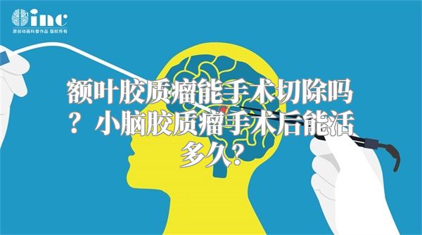额叶胶质瘤能手术切除吗？小脑胶质瘤手术后能活多久？