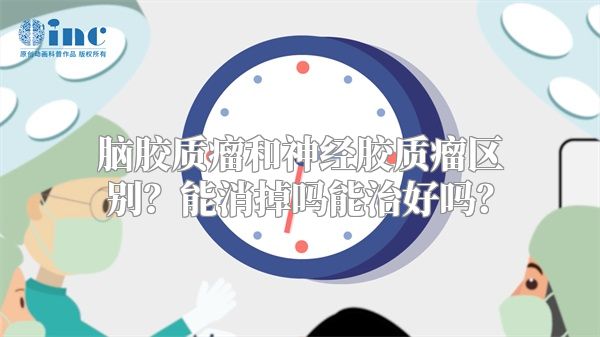 脑胶质瘤和神经胶质瘤区别？能消掉吗能治好吗？