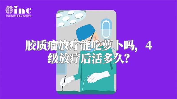 胶质瘤放疗能吃萝卜吗，4级放疗后活多久？