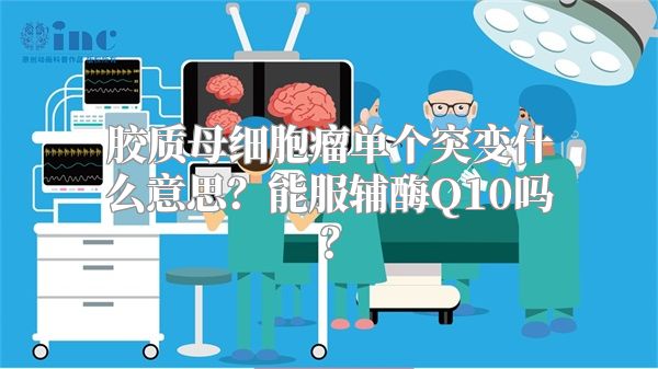 胶质母细胞瘤单个突变什么意思？能服辅酶Q10吗？