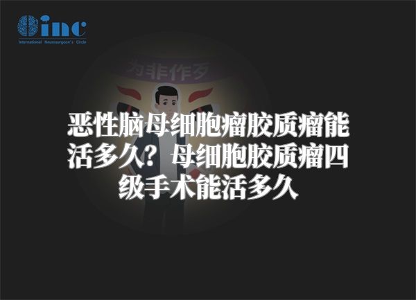 恶性脑母细胞瘤胶质瘤能活多久？母细胞胶质瘤四级手术能活多久
