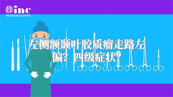 左侧额颞叶胶质瘤走路左偏？四级症状？