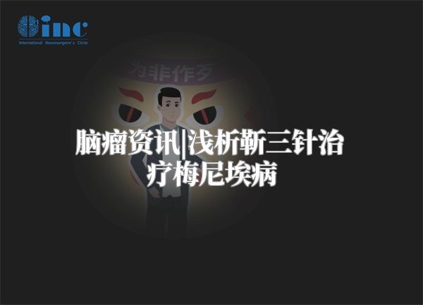 脑瘤资讯|浅析靳三针治疗梅尼埃病