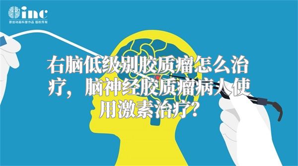 右脑低级别胶质瘤怎么治疗，脑神经胶质瘤病人使用激素治疗？
