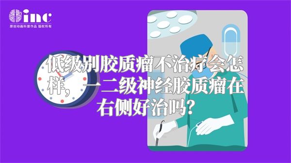 低级别胶质瘤不治疗会怎样，一二级神经胶质瘤在右侧好治吗？