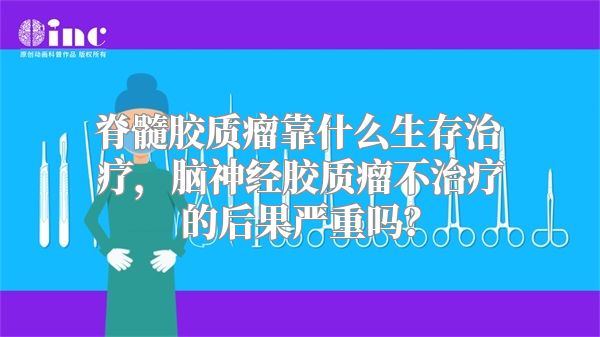 脊髓胶质瘤靠什么生存治疗，脑神经胶质瘤不治疗的后果严重吗？