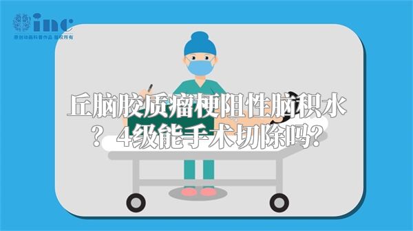 丘脑胶质瘤梗阻性脑积水？4级能手术切除吗？