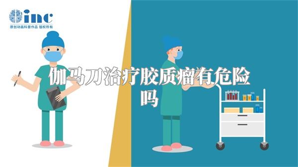 伽马刀治疗胶质瘤有危险吗