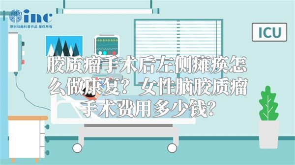胶质瘤手术后左侧瘫痪怎么做康复？女性脑胶质瘤手术费用多少钱？