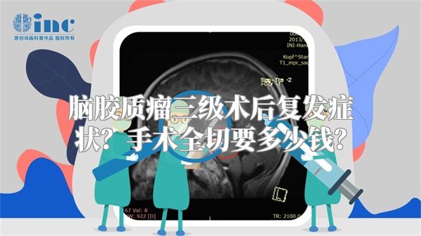 脑胶质瘤三级术后复发症状？手术全切要多少钱？