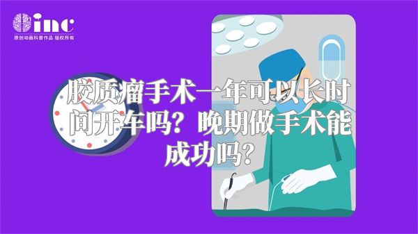 胶质瘤手术一年可以长时间开车吗？晚期做手术能成功吗？