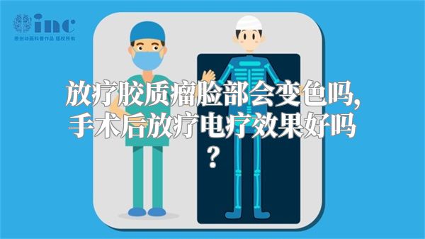 放疗胶质瘤脸部会变色吗，手术后放疗电疗效果好吗？