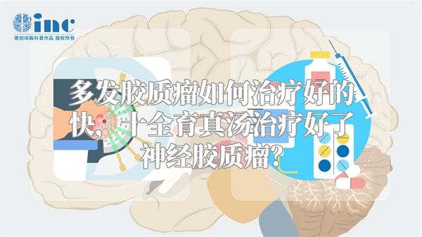 多发胶质瘤如何治疗好的快，十全育真汤治疗好了神经胶质瘤？