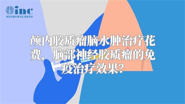 颅内胶质瘤脑水肿治疗花费，脑部神经胶质瘤的免疫治疗效果？