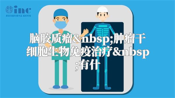 脑胶质瘤 肿瘤干细胞生物免疫治疗 有什