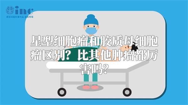星型细胞瘤和胶质母细胞瘤区别？比其他肿瘤都厉害吗？