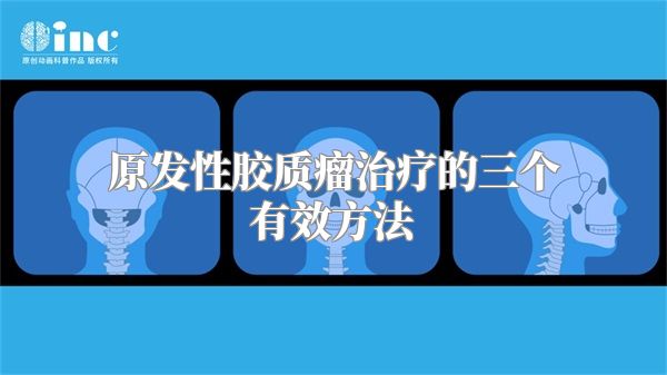 原发性胶质瘤治疗的三个有效方法