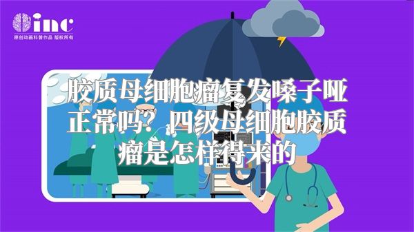 胶质母细胞瘤复发嗓子哑正常吗？四级母细胞胶质瘤是怎样得来的