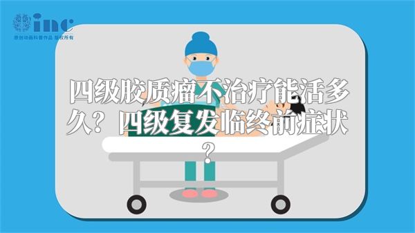 四级胶质瘤不治疗能活多久？四级复发临终前症状？