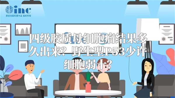 四级胶质母细胞瘤结果多久出来？野生型P53少许细胞弱十？