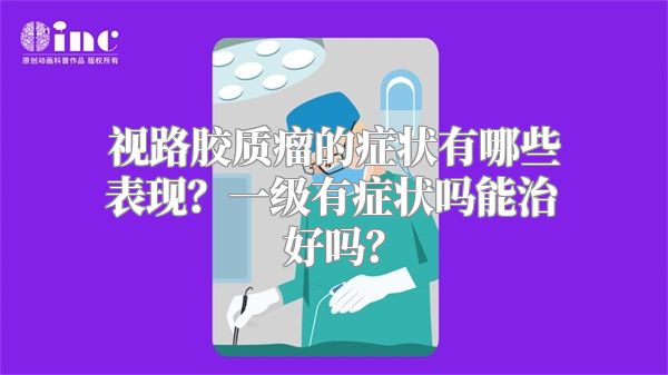 视路胶质瘤的症状有哪些表现？一级有症状吗能治好吗？
