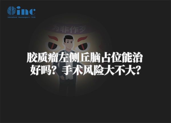 胶质瘤左侧丘脑占位能治好吗？手术风险大不大？