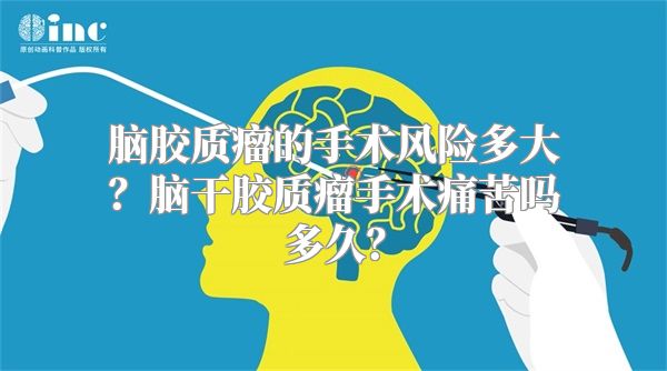 脑胶质瘤的手术风险多大？脑干胶质瘤手术痛苦吗多久？