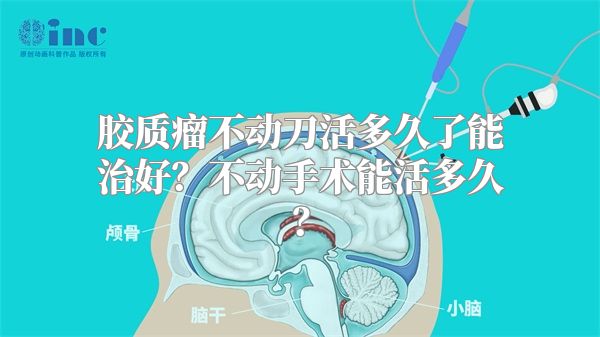 胶质瘤不动刀活多久了能治好？不动手术能活多久？